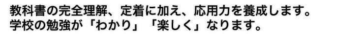 教科書の完全理解、定着に加え、応用力を養成します。
学校の勉強が「わかり」「楽しく」なります。