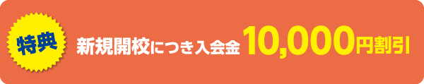 特典　新規開校につき入会金10,000円割引